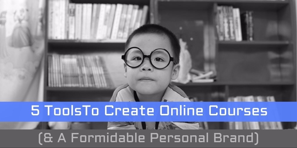 5 Tools To Create Online Courses ( and  A Formidable Personal Brand)