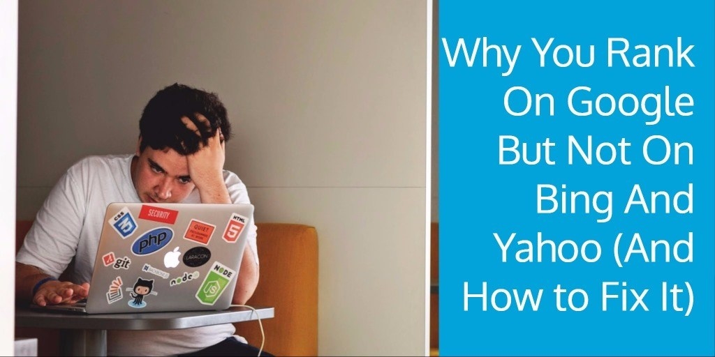 Why You Rank On Google But Not On Bing And Yahoo (And How to Fix It)