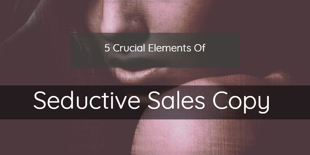 5 Crucial Elements Of Seductive Sales Copy