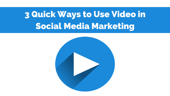 3 Quick Ways to Use Video in Social Media Marketing