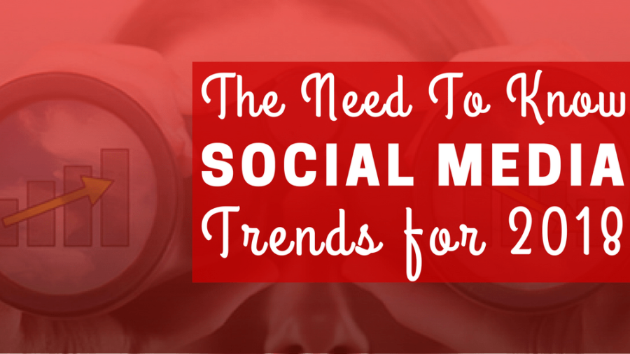 The Need To Know Social Media Trends For 2018