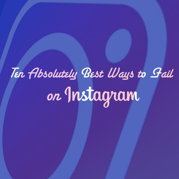 10 Absolutely Best Ways to Fail on Instagram